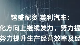 镕盛配资 英利汽车：将在轻量化方向上继续发力，努力提升生产经营效率及经营业绩