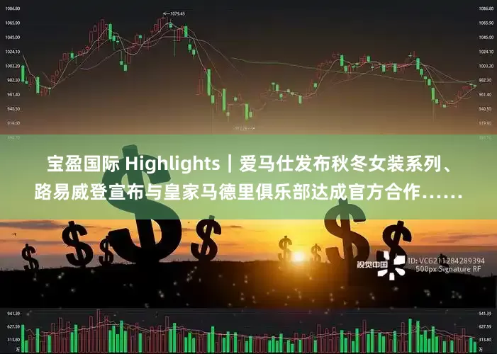 宝盈国际 Highlights｜爱马仕发布秋冬女装系列、路易威登宣布与皇家马德里俱乐部达成官方合作……
