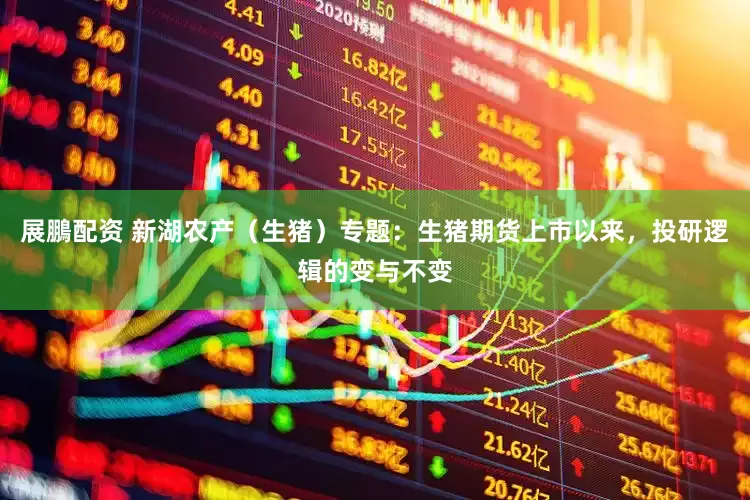 展鵬配资 新湖农产（生猪）专题：生猪期货上市以来，投研逻辑的变与不变