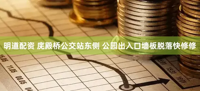 明道配资 庑殿桥公交站东侧 公园出入口墙板脱落快修修