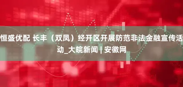 恒盛优配 长丰（双凤）经开区开展防范非法金融宣传活动_大皖新闻 | 安徽网