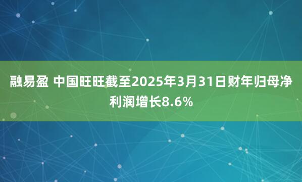 融易盈 中国旺旺截至2025年3月31日财年归母净利润增长8.6%