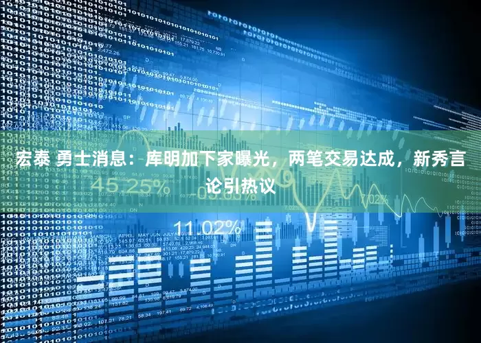 宏泰 勇士消息：库明加下家曝光，两笔交易达成，新秀言论引热议