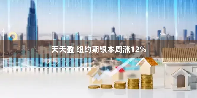 天天盈 纽约期银本周涨12%