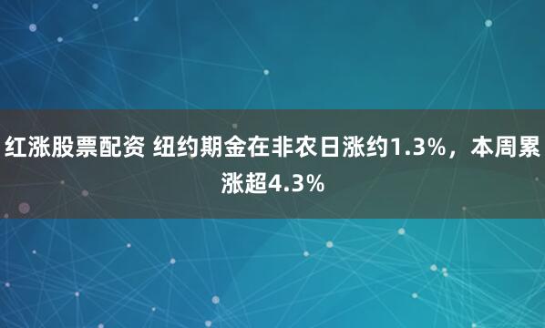 红涨股票配资 纽约期金在非农日涨约1.3%，本周累涨超4.3%